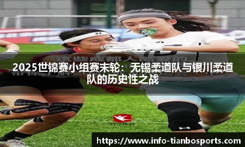 2025世锦赛小组赛末轮:无锡柔道队与银川柔道队的历史性之战