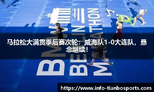 马拉松大满贯季后赛次轮:威海队1-0大连队,悬念继续!