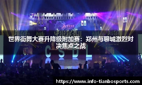 世界街舞大赛升降级附加赛:郑州与聊城激烈对决焦点之战