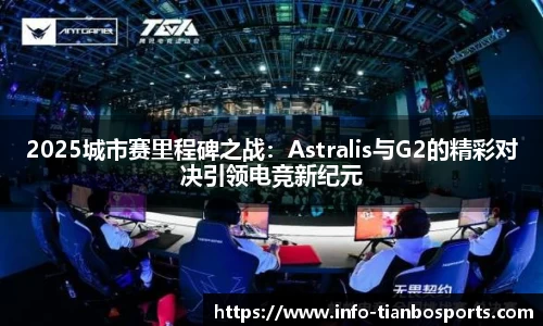 2025城市赛里程碑之战:Astralis与G2的精彩对决引领电竞新纪元