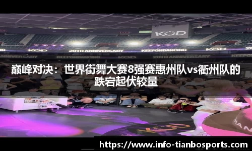 巅峰对决:世界街舞大赛8强赛惠州队vs衢州队的跌宕起伏较量