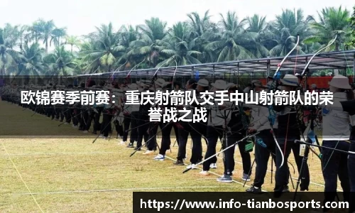 欧锦赛季前赛:重庆射箭队交手中山射箭队的荣誉战之战