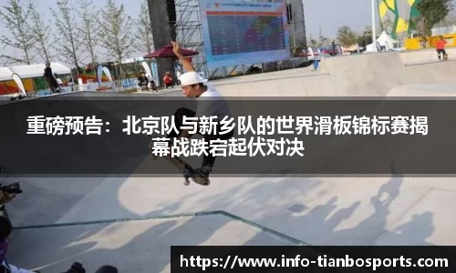 重磅预告:北京队与新乡队的世界滑板锦标赛揭幕战跌宕起伏对决