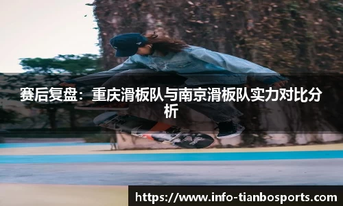 赛后复盘:重庆滑板队与南京滑板队实力对比分析