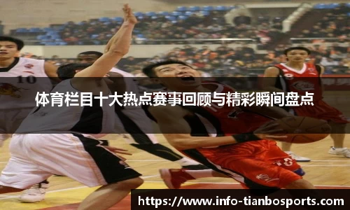 体育栏目十大热点赛事回顾与精彩瞬间盘点