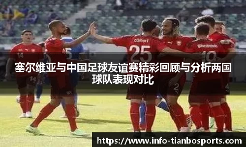 塞尔维亚与中国足球友谊赛精彩回顾与分析两国球队表现对比